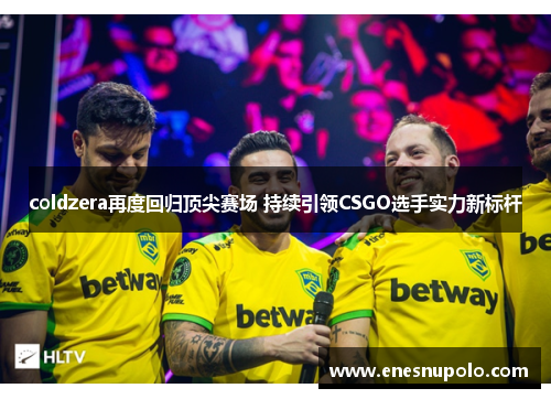 coldzera再度回归顶尖赛场 持续引领CSGO选手实力新标杆