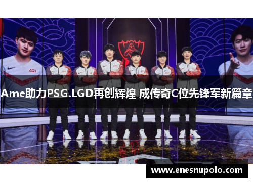 Ame助力PSG.LGD再创辉煌 成传奇C位先锋军新篇章