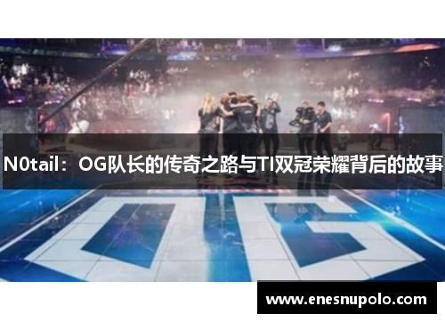 N0tail：OG队长的传奇之路与TI双冠荣耀背后的故事
